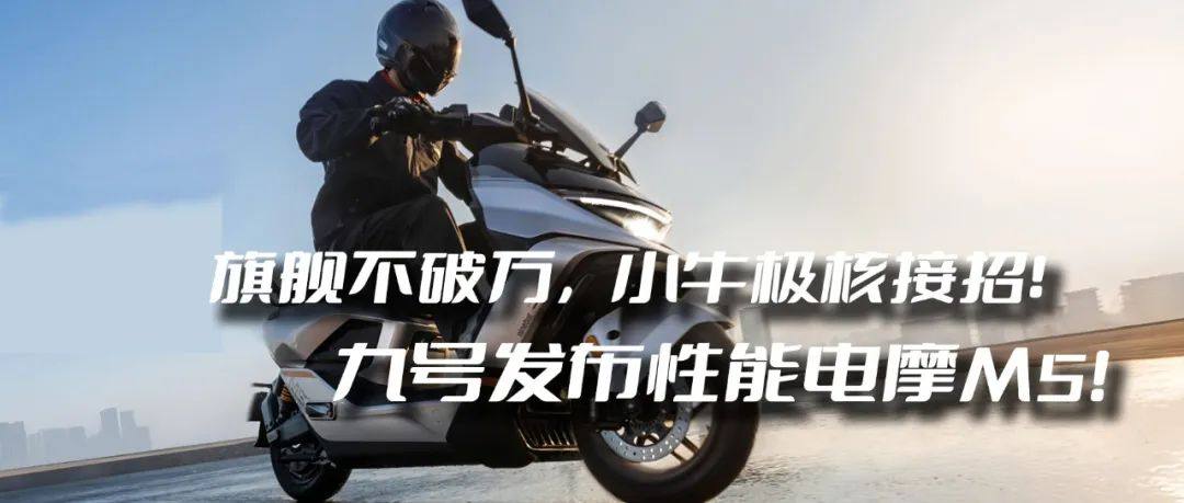 旗舰不破万，小牛极核如何接招！？九号发布新款性能电摩M5，起售价仅7499元!